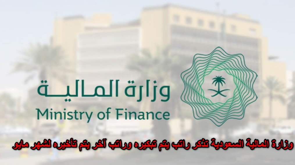 وزارة المالية السعودية تذكر راتب يتم تبكيره وراتب آخر يتم تأخيره لشهر مايو